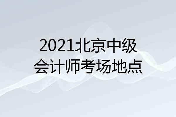 2021北京中级会计师考场地点