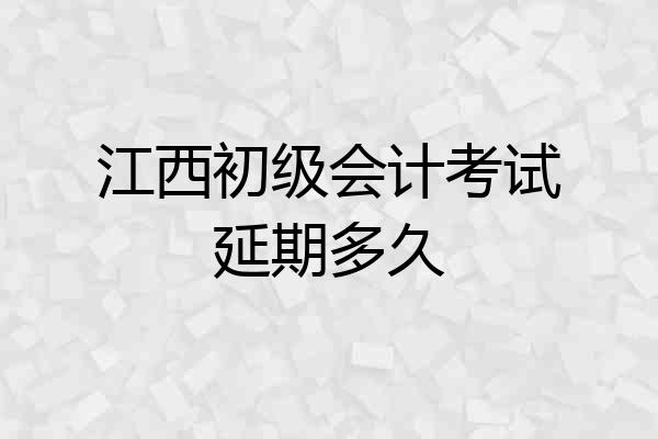 江西初级会计考试延期多久