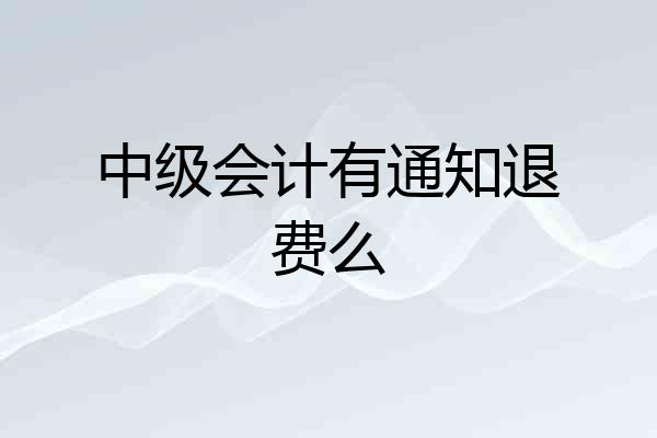 中级会计有通知退费么