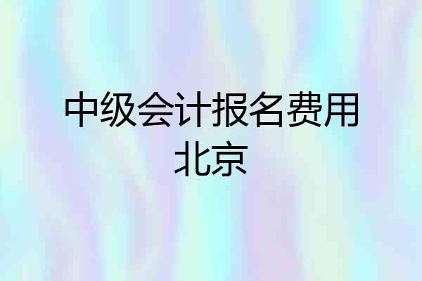 中级会计报名费用北京