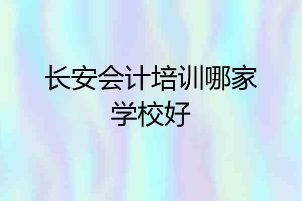 长安会计培训哪家学校好