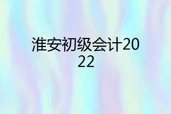 淮安初级会计2022
