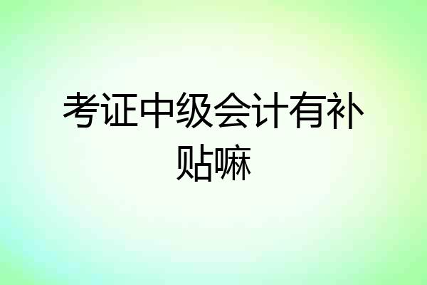 考证中级会计有补贴嘛
