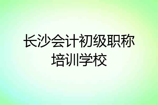 长沙会计初级职称培训学校