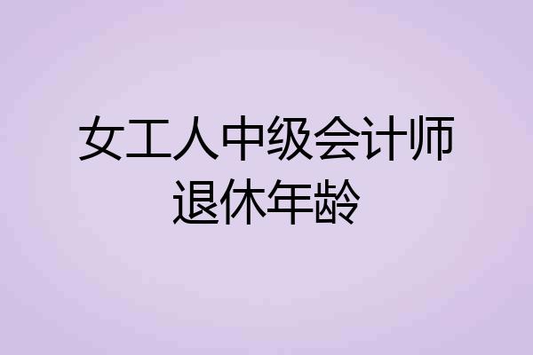 女工人中级会计师退休年龄