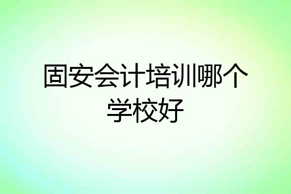 固安会计培训哪个学校好