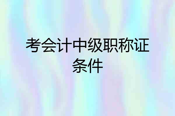 考会计中级职称证条件