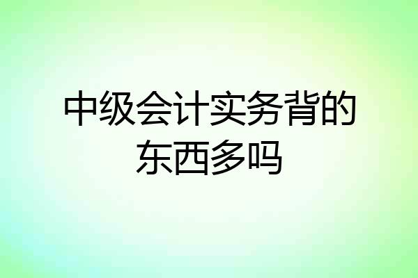 中级会计实务背的东西多吗
