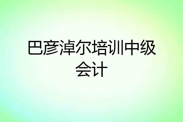 巴彦淖尔培训中级会计