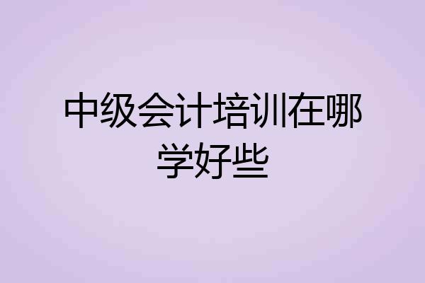 中级会计培训在哪学好些