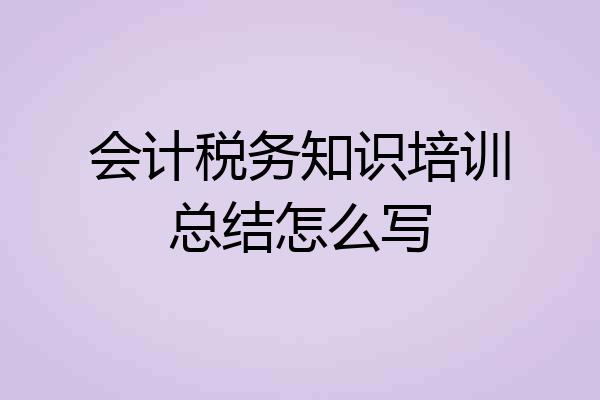 会计税务知识培训总结怎么写