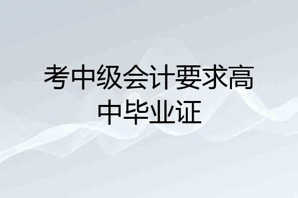 考中级会计要求高中毕业证