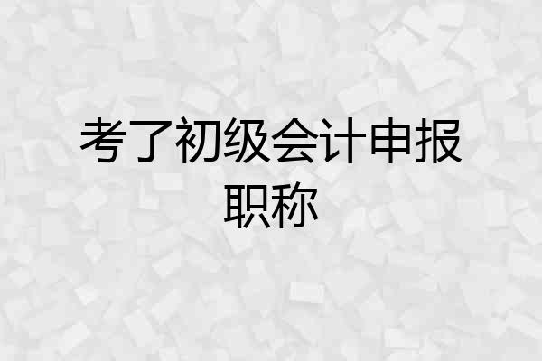 考了初级会计申报职称