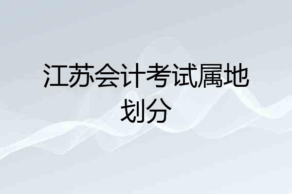 江苏会计考试属地划分