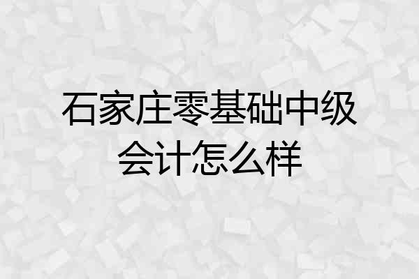 石家庄零基础中级会计怎么样
