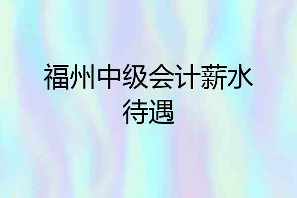 福州中级会计薪水待遇