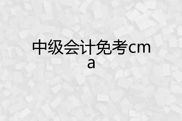 中级会计免考cma