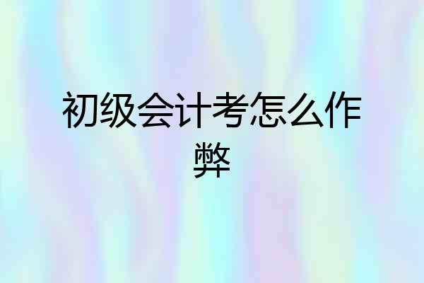 初级会计考怎么作弊