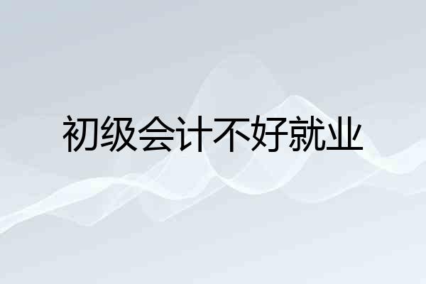 初级会计不好就业
