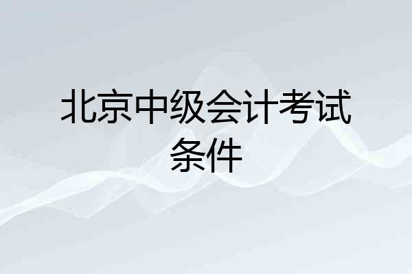 北京中级会计考试条件