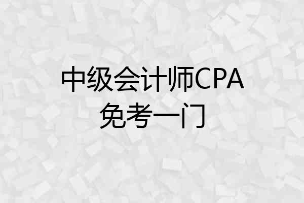 中级会计师CPA免考一门