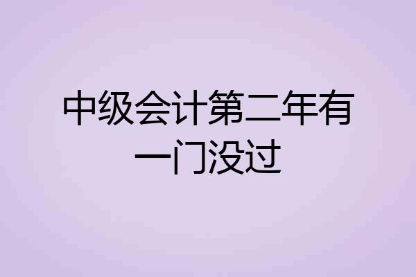 中级会计第二年有一门没过