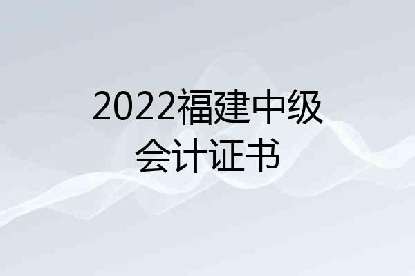 2022福建中级会计证书
