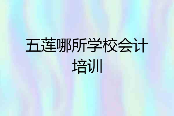 五莲哪所学校会计培训