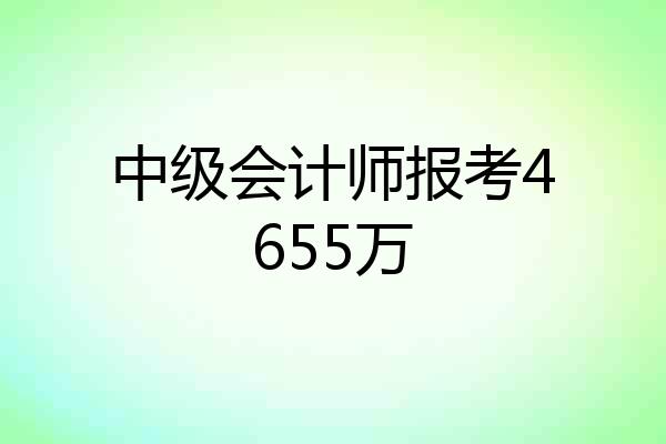 中级会计师报考4655万