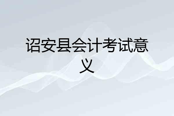 诏安县会计考试意义