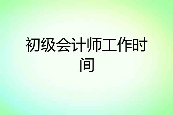 初级会计师工作时间