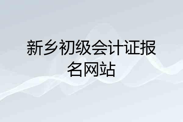 新乡初级会计证报名网站