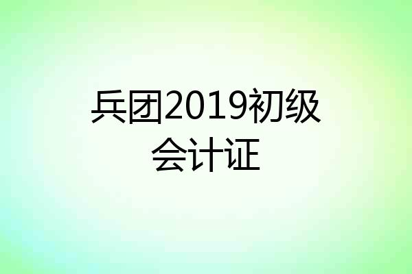 兵团2019初级会计证