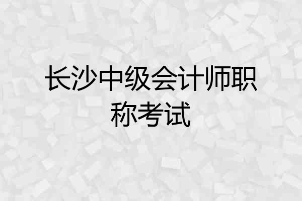 长沙中级会计师职称考试