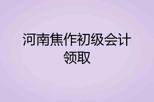 河南焦作初级会计领取