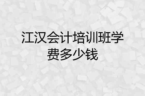 江汉会计培训班学费多少钱