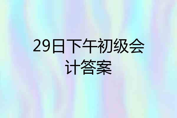 29日下午初级会计答案