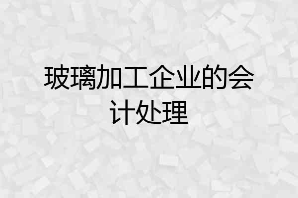 玻璃加工企业的会计处理