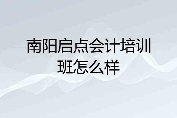 南阳启点会计培训班怎么样