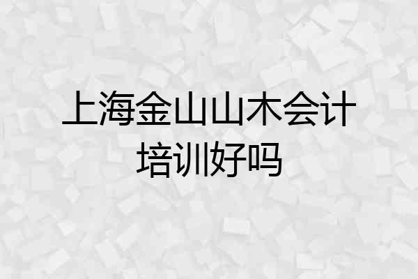 上海金山山木会计培训好吗