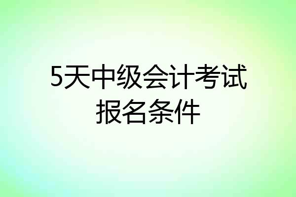 5天中级会计考试报名条件