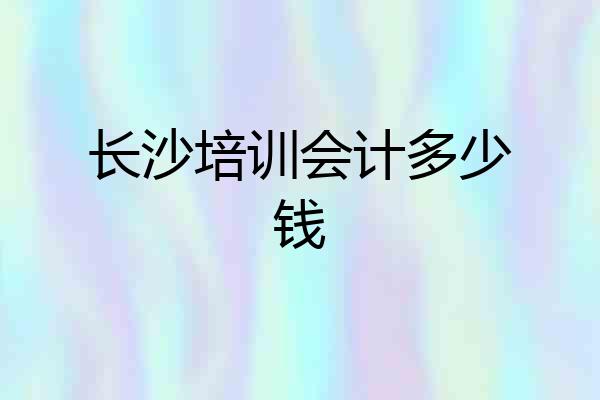 长沙培训会计多少钱