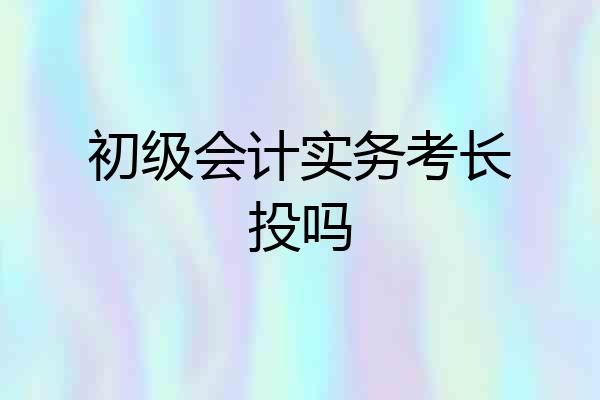 初级会计实务考长投吗