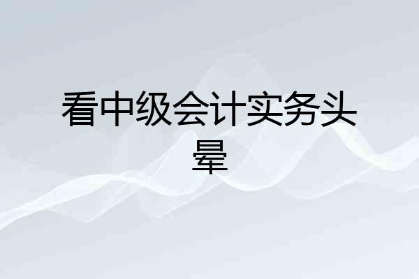 看中级会计实务头晕
