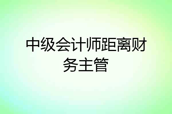 中级会计师距离财务主管