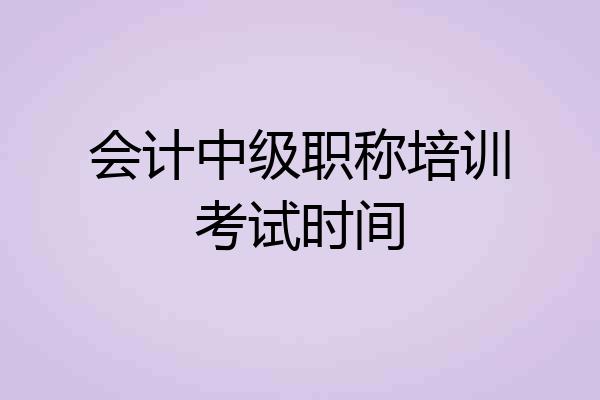 会计中级职称培训考试时间