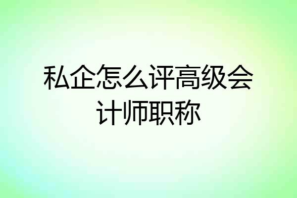 私企怎么评高级会计师职称