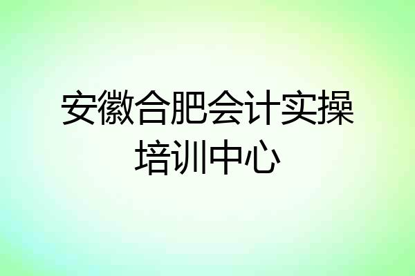 安徽合肥会计实操培训中心