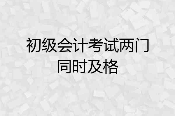 初级会计考试两门同时及格