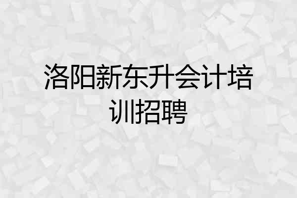 洛阳新东升会计培训招聘